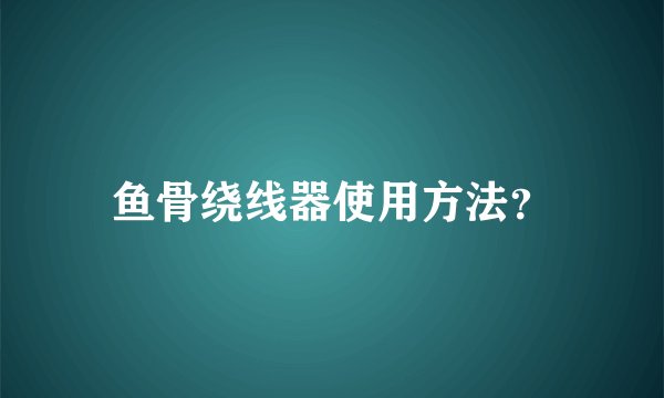 鱼骨绕线器使用方法？