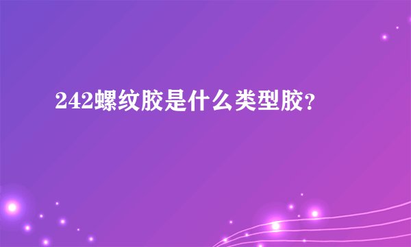 242螺纹胶是什么类型胶？