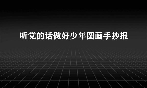 听党的话做好少年图画手抄报