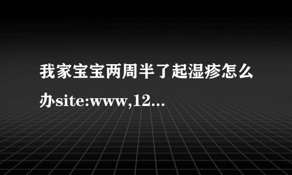 我家宝宝两周半了起湿疹怎么办site:www,120ask