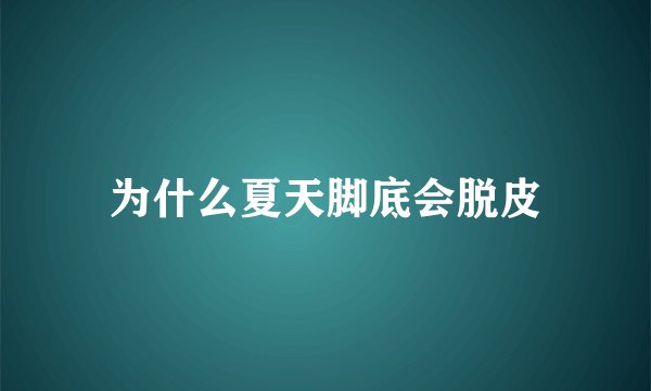 为什么夏天脚底会脱皮