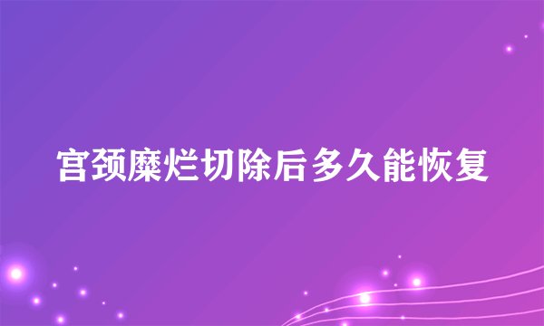 宫颈糜烂切除后多久能恢复