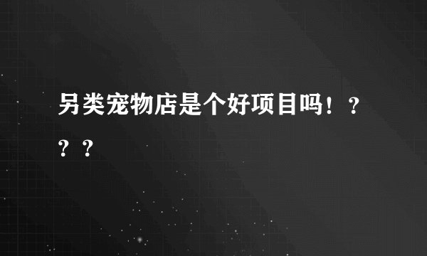 另类宠物店是个好项目吗！？？？