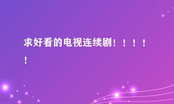求好看的电视连续剧！！！！！