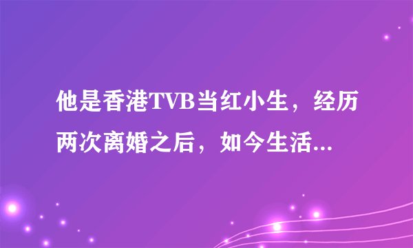 他是香港TVB当红小生，经历两次离婚之后，如今生活不尽人意