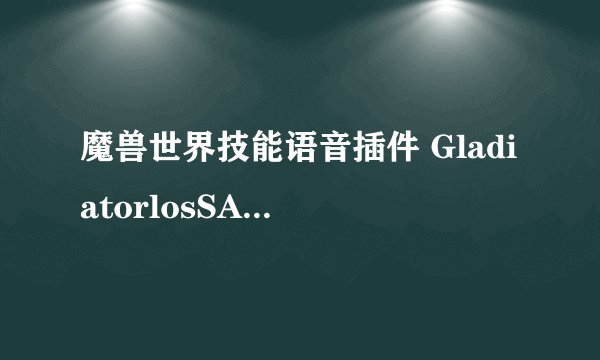 魔兽世界技能语音插件 GladiatorlosSA.rar 安装后为什么没有用？
