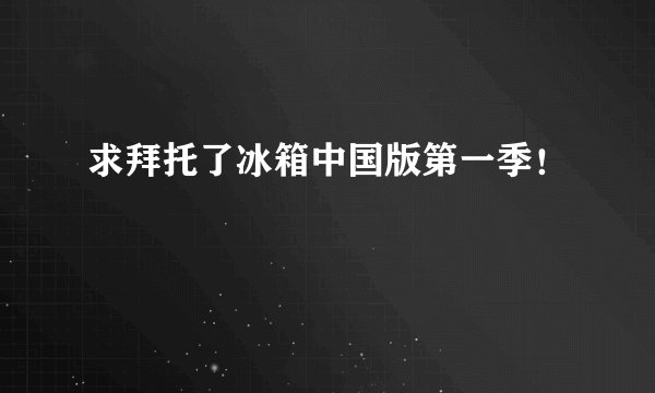 求拜托了冰箱中国版第一季！