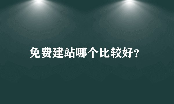 免费建站哪个比较好？