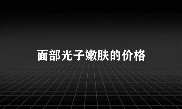 面部光子嫩肤的价格