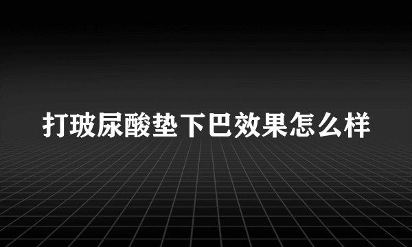 打玻尿酸垫下巴效果怎么样