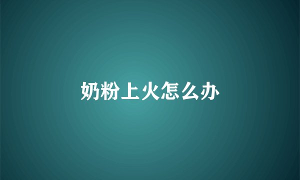 奶粉上火怎么办