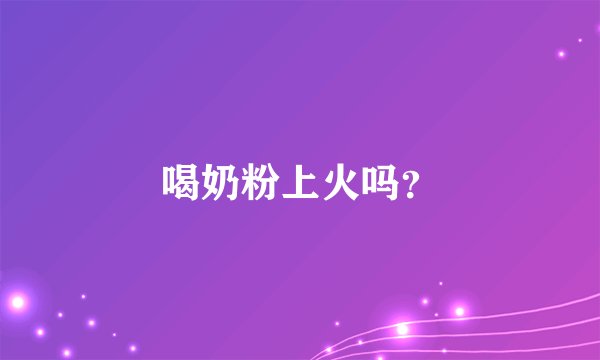 喝奶粉上火吗？