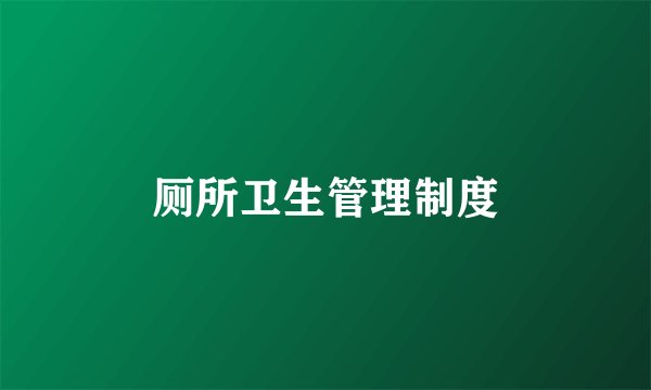 厕所卫生管理制度