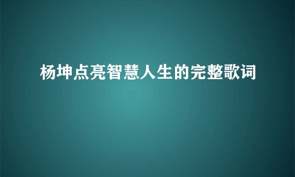 杨坤点亮智慧人生的完整歌词