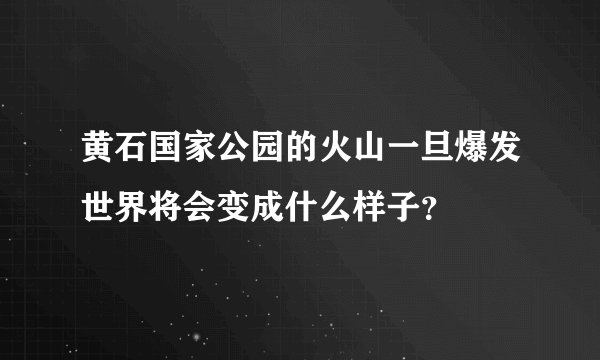 黄石国家公园的火山一旦爆发世界将会变成什么样子?