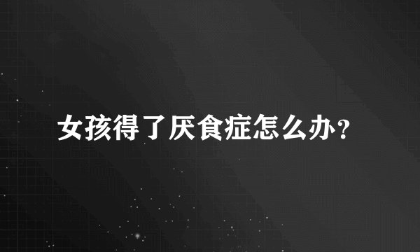 女孩得了厌食症怎么办？