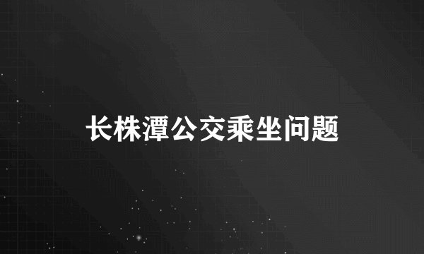 长株潭公交乘坐问题