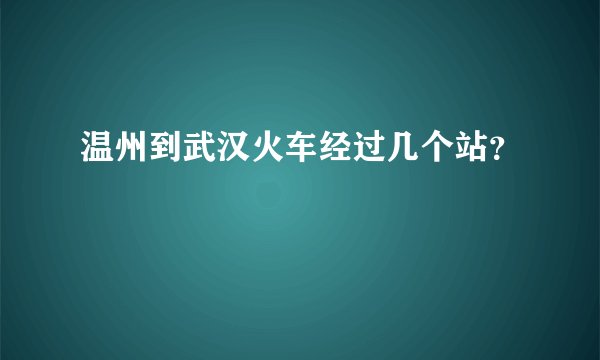 温州到武汉火车经过几个站？