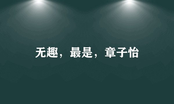 无趣,最是,章子怡