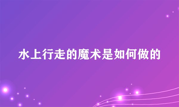 水上行走的魔术是如何做的