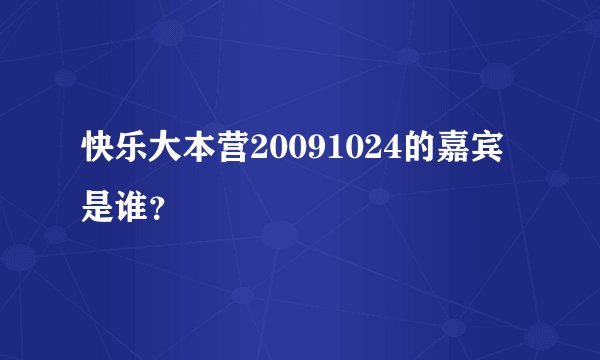 快乐大本营20091024的嘉宾是谁？
