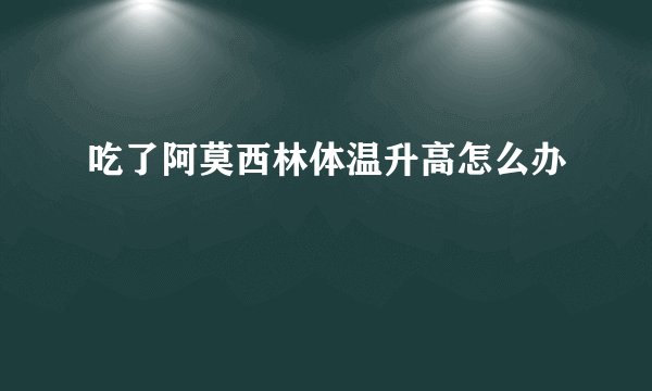 吃了阿莫西林体温升高怎么办