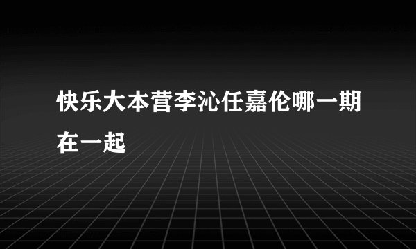 快乐大本营李沁任嘉伦哪一期在一起