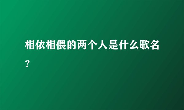 相依相偎的两个人是什么歌名？