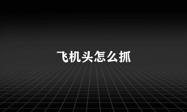 飞机头怎么抓