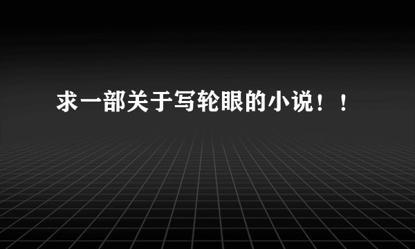 求一部关于写轮眼的小说！！