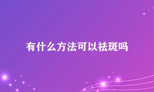 有什么方法可以祛斑吗