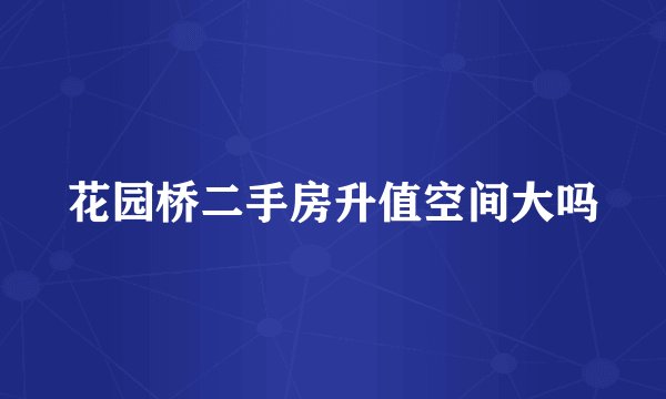 花园桥二手房升值空间大吗