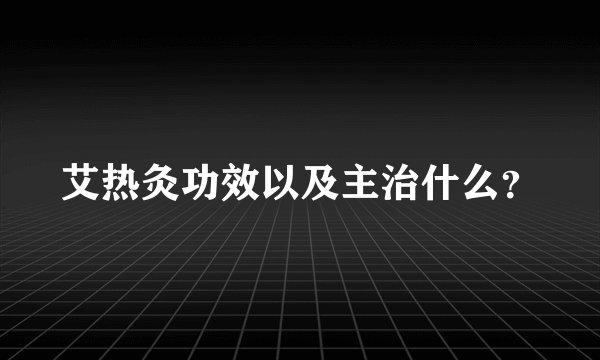 艾热灸功效以及主治什么？
