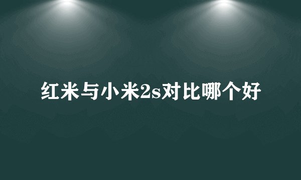 红米与小米2s对比哪个好