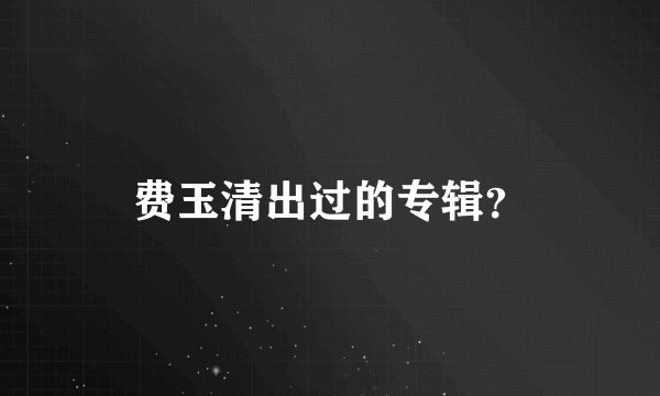 费玉清出过的专辑？