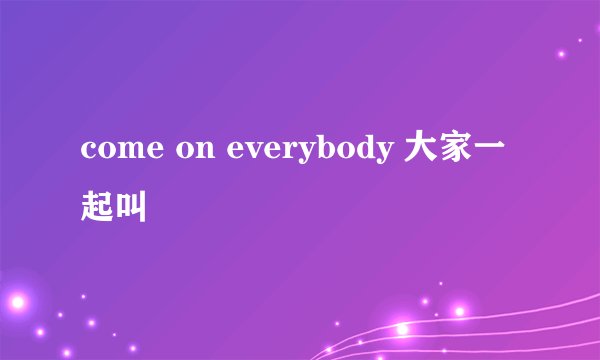 come on everybody 大家一起叫