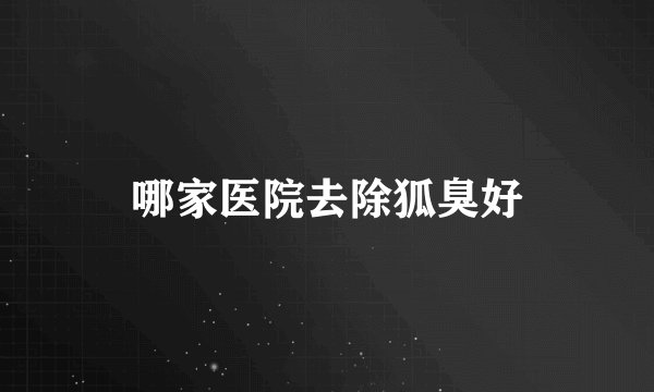 哪家医院去除狐臭好