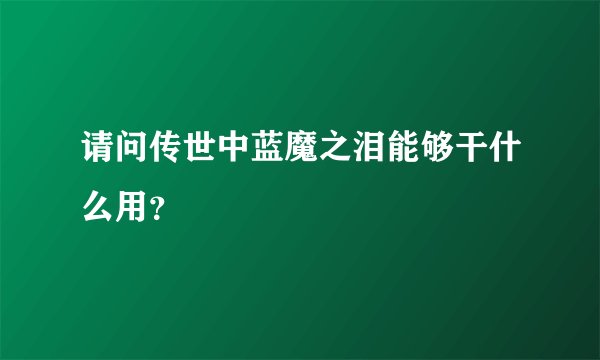 请问传世中蓝魔之泪能够干什么用？