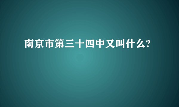 南京市第三十四中又叫什么?