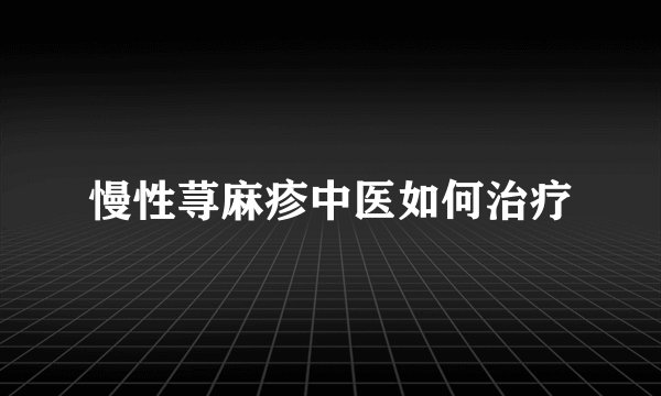 慢性荨麻疹中医如何治疗