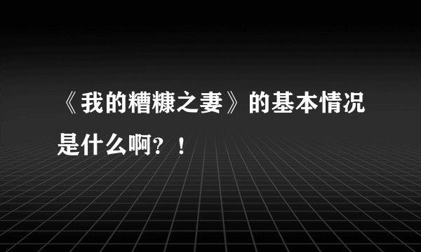 《我的糟糠之妻》的基本情况是什么啊？！