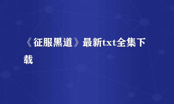 《征服黑道》最新txt全集下载