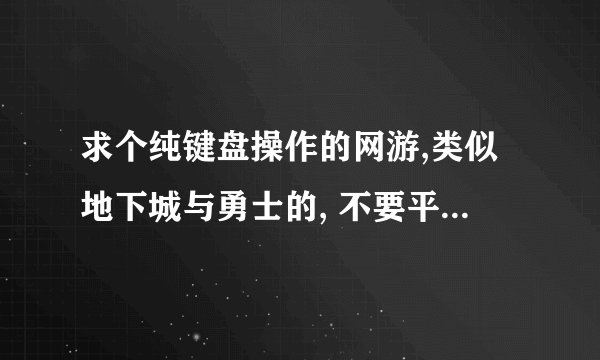 求个纯键盘操作的网游,类似地下城与勇士的, 不要平面游戏.