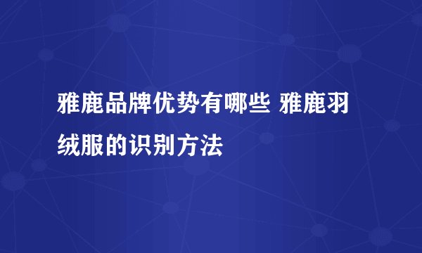 雅鹿品牌优势有哪些 雅鹿羽绒服的识别方法