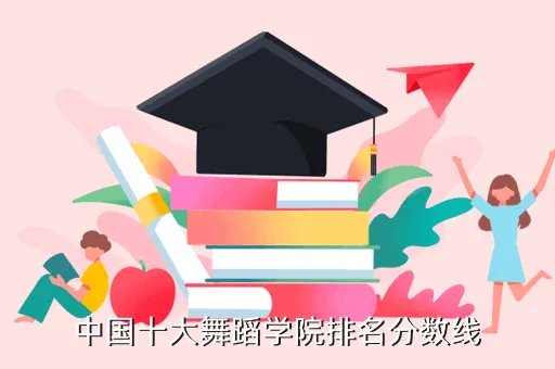 舞蹈学校排行榜,全国舞蹈类院校排名