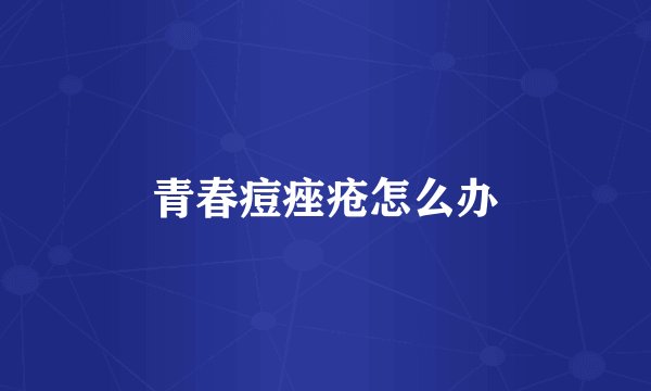 青春痘痤疮怎么办