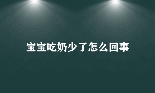 宝宝吃奶少了怎么回事