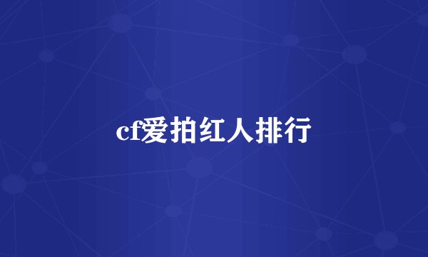cf爱拍红人排行