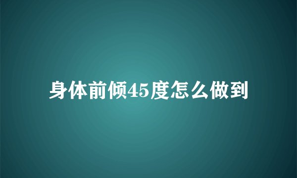 身体前倾45度怎么做到