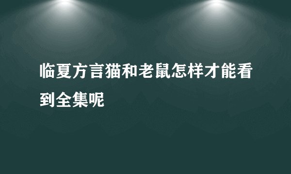 临夏方言猫和老鼠怎样才能看到全集呢